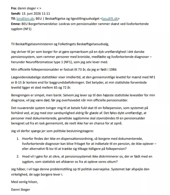 Skærmbillede af en e-mail på dansk fra den syge Danni Steger til et parlamentsudvalg, hvor han fremhæver, hvordan lovgivningen om invalidepension påvirker personer med NF1, som risikerer at dø tidligt, og opfordrer til lovændringer, der sikrer en mere retfærdig adgang til ydelsen, inden de når folkepensionsalderen.