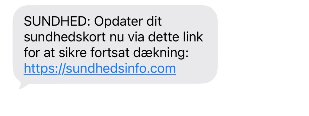En sms på dansk lyder således: SUNDHED: Opdater dit sundhedskort nu via dette link for at sikre, at du fortsat har dækning på din mobiltelefon: https://sundhedsinfo.com. Vær opmærksom på svindelsms’er.